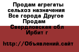 Продам агрегаты сельхоз назначения - Все города Другое » Продам   . Свердловская обл.,Ирбит г.